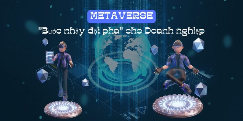 Metaverse – Nơi tạo nên “bước nhảy đột phá” cho doanh nghiệp