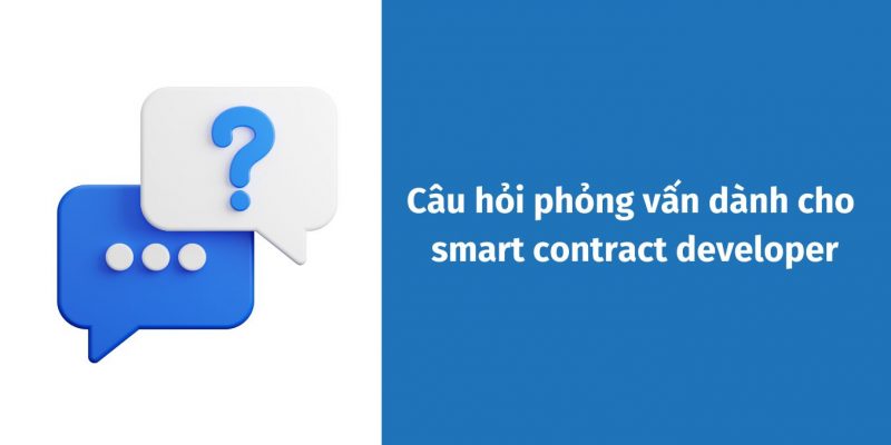 Smart contract developer: 3 bộ câu hỏi phỏng vấn kiến thức chuyên môn thường gặp