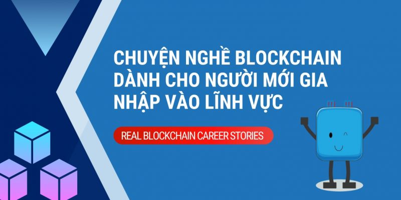 Chuyện nghề blockchain dành cho người mới gia nhập vào lĩnh vực