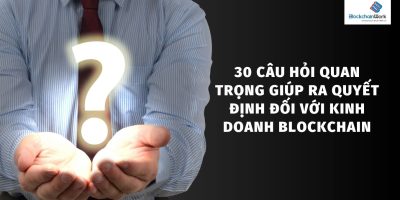 30 câu hỏi quan trọng giúp ra quyết định đối với kinh doanh Blockchain