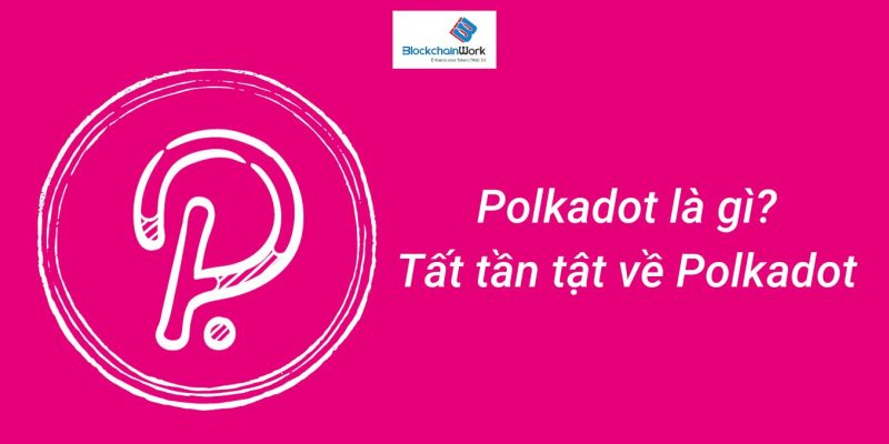 Tất tần tật về dự án tiền điện tử Polkadot