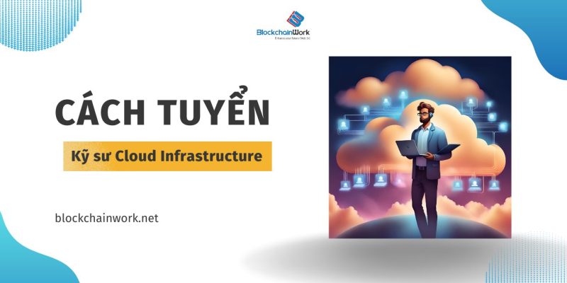 Cách tuyển kỹ sư Cloud Infrastructure trong lĩnh vực blockchain