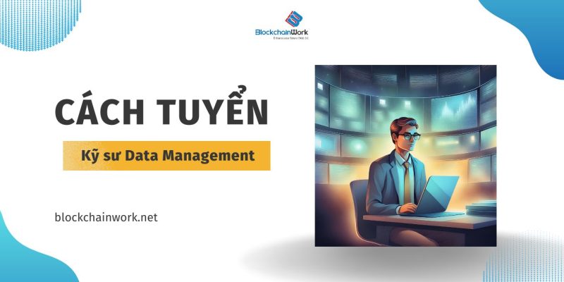 Cách tuyển kỹ sư Data Management trong lĩnh vực blockchain