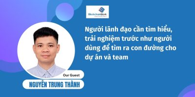 Muốn ứng dụng blockchain cho doanh nghiệp, cần hiểu rõ ở vai trò người dùng trước – Nguyễn Trung Thành