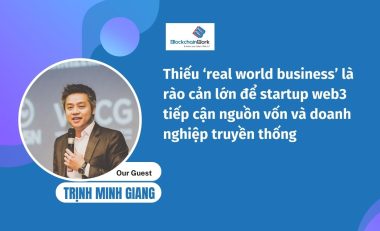 Đi đường dài, doanh nghiệp blockchain cần có ‘real world business’ – Mr. Trịnh Minh Giang