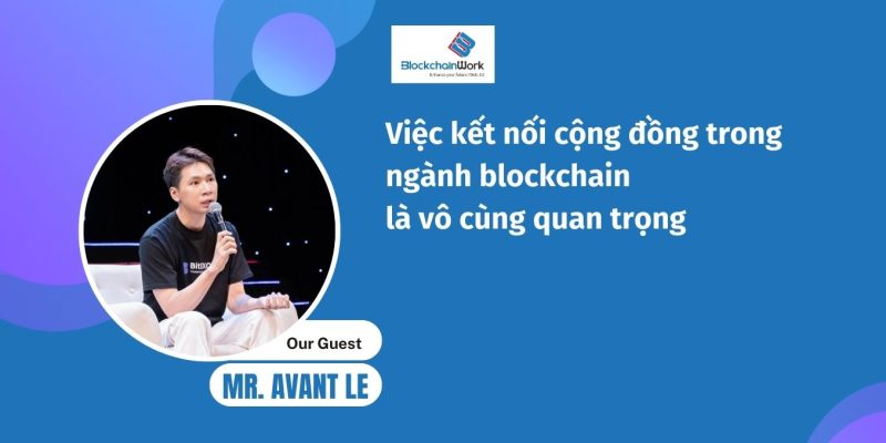 Việc kết nối cộng đồng trong ngành blockchain là vô cùng quan trọng – Avant Lê